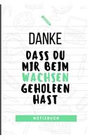 Danke Dass Du Mir Beim Wachsen Geholfen Hast Notizbuch: A5 Notizbuch LINIERT Geschenkidee für deine Eltern - Mama Papa Oma Opa Geschwister Lehrer Erzieher - Geburtstag - persönliches Geschenk Abschied