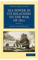 Sea Power in its Relations to the War of 1812: (Volume 1 Sea Power in its Relations to the War of 1812 2 Volume Set)