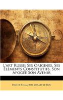 L'Art Russe: Ses Origines, Ses L Ments Constitutifs, Son Apog E Son Avenir