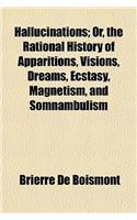 Hallucinations; Or, the Rational History of Apparitions, Visions, Dreams, Ecstasy, Magnetism, and Somnambulism