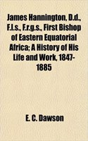 James Hannington, D.D., F.L.S., F.R.G.S., First Bishop of Eastern Equatorial Africa; A History of His Life and Work, 1847-1885
