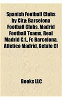 Spanish Football Clubs by City: Barcelona Football Clubs, Madrid Football Teams, Real Madrid C.F., FC Barcelona, Atletico Madrid, Getafe Cf(English)