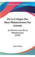 De La Critique Des Idees Platoniciennes Par Aristote: Au Premier Livre De La Metaphysique (1843)