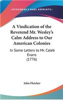 A Vindication of the Reverend Mr. Wesley's Calm Address to Our American Colonies: In Some Letters to Mr. Caleb Evans (1776)