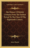 History Of British Costume From The Earliest Period To The Close Of The Eighteenth Century