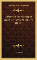 Chronycke Van Antwerpen Sedert Het Jaer 1500 Tot 1575 (1843)