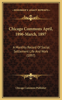 Chicago Commons April, 1896-March, 1897: A Monthly Record Of Social Settlement Life And Work (1897)