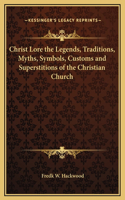 Christ Lore the Legends, Traditions, Myths, Symbols, Customs and Superstitions of the Christian Church