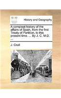 A Compleat History of the Affairs of Spain, from the First Treaty of Partition, to This Present Time. ... by J. C. M.D. ...: (English)