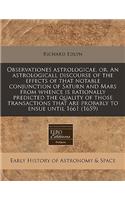 Observationes Astrologicae, Or, an Astrologicall Discourse of the Effects of That Notable Conjunction of Saturn and Mars from Whence Is Rationally Predicted the Quality of Those Transactions That Are Probably to Ensue Until 1661 (1659)