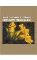 Short Stories by Ernest Hemingway (Book Guide): A Clean, Well-Lighted Place, a Day's Wait, a Simple Enquiry, a Very Short Story, a Way You'll Never Be(English)