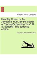 Handley Cross; Or, Mr. Jorrocks's Hunt. by the Author of Sponge's Sporting Tour [R. S. Surtees.] the Jorrocks Edition.