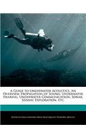 A Guide to Underwater Acoustics, an Overview, Propagation of Sound, Underwater Hearing, Underwater Communication, Sonar, Seismic Exploration, Etc.