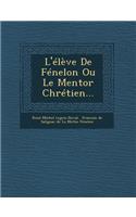 L'Eleve de Fenelon Ou Le Mentor Chretien...