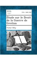Etude Sur Le Droit de La Guerre de Grotius