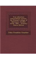 True Education; Matriculation Sermon, the Woman's College of Baltimore, October Ninth, 1904 - Primary Source Edition