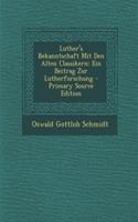 Luther's Bekanntschaft Mit Den Alten Classikern: Ein Beitrag Zur Lutherforschung: Ein Beitrag Zur Lutherforschung