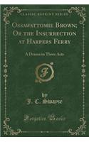 Ossawattomie Brown; Or the Insurrection at Harpers Ferry: A Drama in Three Acts (Classic Reprint)