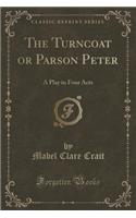 The Turncoat or Parson Peter: A Play in Four Acts (Classic Reprint)