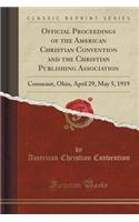 Official Proceedings of the American Christian Convention and the Christian Publishing Association: Conneaut, Ohio, April 29, May 5, 1919 (Classic Reprint)