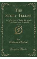 The Story-Teller, Vol. 1 of 2: A Collection of Tales, Original, Translated, and Selected (Classic Reprint)