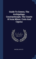 Guide To Greece, The Archipelago, Constantinople, The Coasts Of Asia Minor, Crete And Cyprus