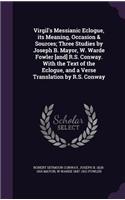 Virgil's Messianic Eclogue, Its Meaning, Occasion & Sources; Three Studies by Joseph B. Mayor, W. Warde Fowler [And] R.S. Conway. with the Text of the Eclogue, and a Verse Translation by R.S. Conway