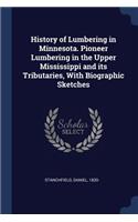 History of Lumbering in Minnesota. Pioneer Lumbering in the Upper Mississippi and its Tributaries, With Biographic Sketches