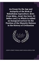 Essay On the Age and Antiquity of the Book of Nabathæan Agriculture. [Extr. From Mém., Acad. Des Inscr. Et Belles-Lett.]. to Which Is Added an Inaugural Lecture On the Position of the Shemitic Nations in the History of Civilization