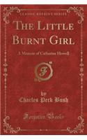 The Little Burnt Girl: A Memoir of Catharine Howell (Classic Reprint)