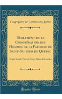 RÃ¨glement de la CongrÃ©gation Des Hommes de la Paroisse de Saint-Sauveur de QuÃ©bec: Ã?rigÃ©e Sous Le Titre de Notre-Dame de Lourdes (Classic Reprint)