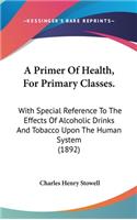 A Primer of Health, for Primary Classes.: With Special Reference to the Effects of Alcoholic Drinks and Tobacco Upon the Human System (1892)