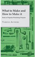 What to Make and How to Make it - Book of Popular Workshop Projects