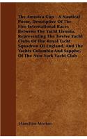 The America Cup - A Nautical Poem, Descriptive Of The Five International Races Between The Yacht Livonia, Representing The Twelve Yacht Clubs Of The Royal Tacht Squadron Of England, And The Yachts Columbia And Sappho, Of The New York Yacht Club