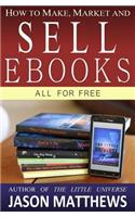 How to Make, Market and Sell Ebooks - All for FREE: Ebooksuccess4free(English)