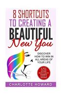 8 Shorcuts To Creating a Beautiful New You: Discover How To Win In All Areas Of Your Life(1 Success in Beauty)