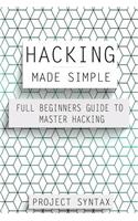 Hacking Made Simple: Full Beginners Guide To Master Hacking