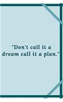 "Don't call it a dream call it a plan.": Positive quote Notebook/Journal For 120 Pages of 6'x9' Lined