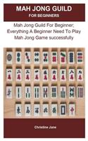 Mah Jong Guild For Beginner: Mah Jong Guild For Beginner; Everything A Beginner Need To Play Mah Jong Game successfully
