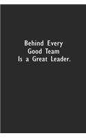 Behind Every Good Team is a Great Leader.: Lined Notebook (110 Pages 6" x 9" )