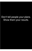 Don't tell people your plans. Show them your results.: Journal or Notebook (6x9 inches) with 120 doted pages.