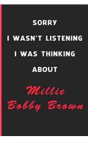 Sorry I Wasn't Listening I Was Thinking About Millie Bobby Brown
