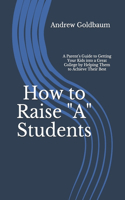 How to Raise "A" Students: A Parent's Guide to Getting Your Kids into a Great College by Helping Them to Achieve Their Best