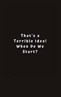 That's a Terrible Idea! When Do We Start?: Lined Journal, Lined Notebook, Gift ideas Notepad