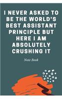 I Never Asked To Be The World's Best Assistant Principle But Here I Am Absolutely Crushing It: Journal - 6x9 120 pages - Wide Ruled Paper, Blank Lined Diary, Book Gifts For Coworker & Friends (Humor Quotes Notebook)