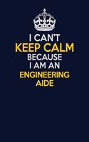 I Can't Keep Calm Because I Am An Engineering Aide