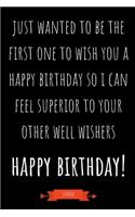 Journal: Just Wanted To Be The First One To Wish You A Happy Birthday So I Can Feel Superior To Your Other Well Wishers: Funny Coworker Gifts - Small Lined N