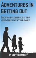 Adventures In Getting Out: Creating successful day trip adventures with your family(1 Getting Out)