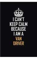 I Can't Keep Calm Because I Am A Van Driver