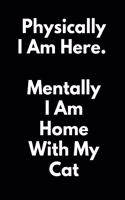 Physically I Am Here; Mentally I Am Home With My Cat: (A Joy Notes Notebook) Journal, Diary, Notebook, Notepad, Organizer, Planner - Lined Paper, 110 Pages, 6 x 9 Inches in Size